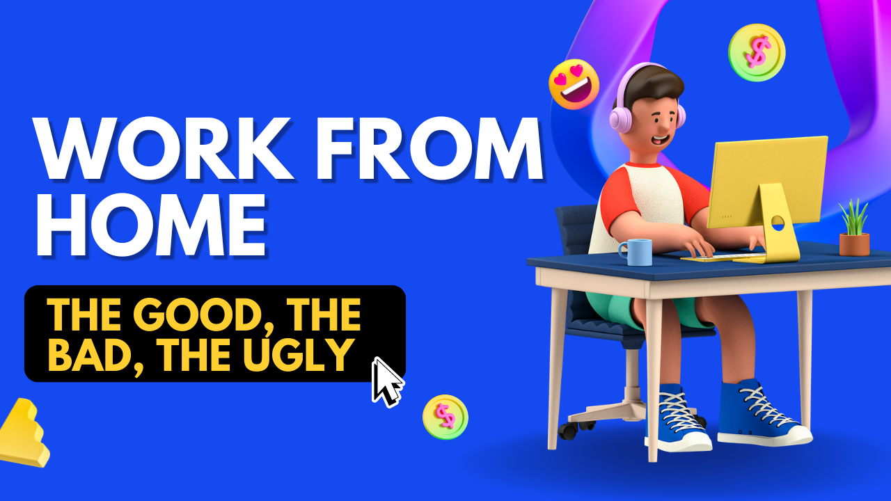 Work from home the good the bad, the ugly